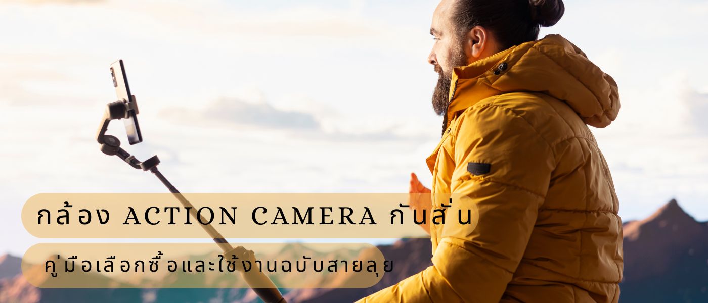 กล้อง action camera กันสั่น คู่มือเลือกซื้อและใช้งานฉบับสายลุย