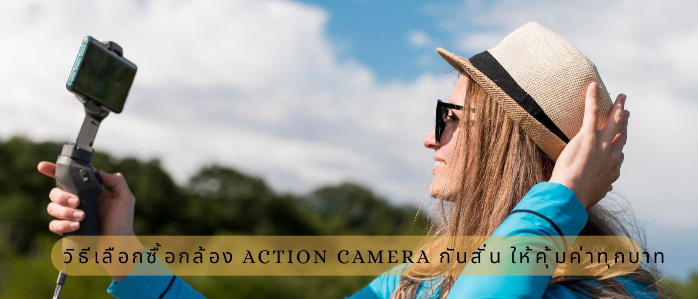 วิธีเลือกซื้อกล้อง action camera กันสั่น ให้คุ้มค่าทุกบาท